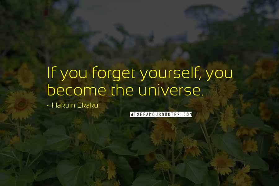 Hakuin Ekaku Quotes: If you forget yourself, you become the universe.