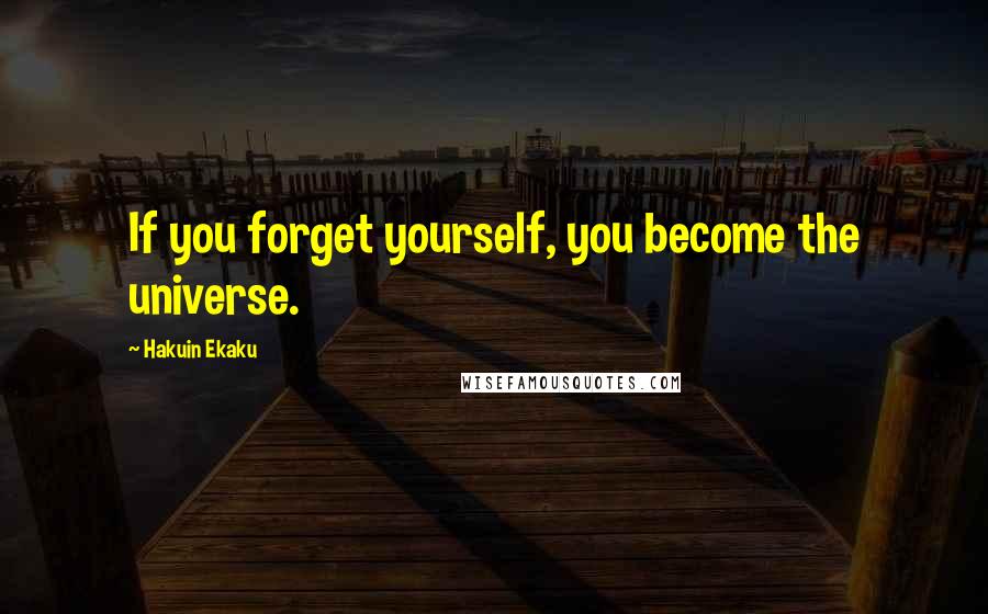 Hakuin Ekaku Quotes: If you forget yourself, you become the universe.