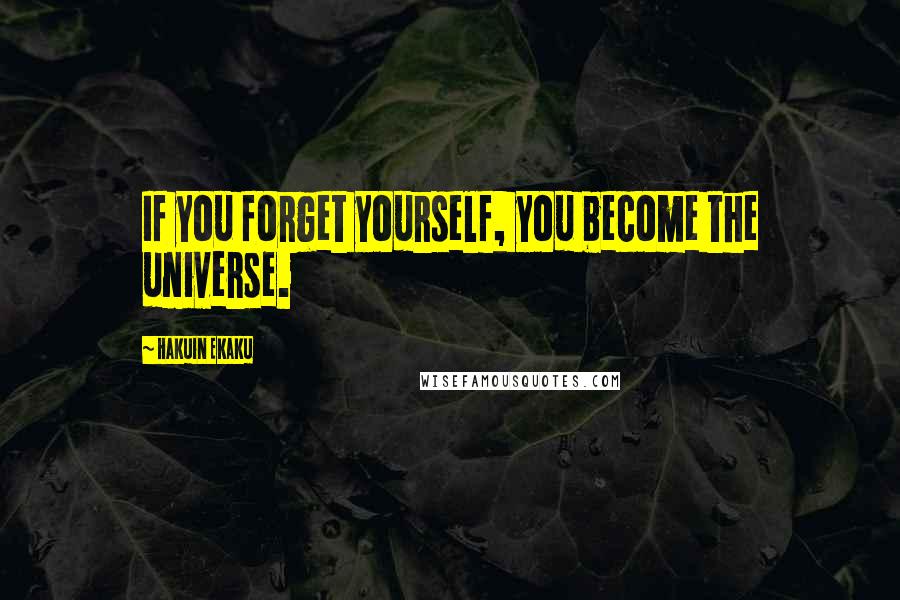 Hakuin Ekaku Quotes: If you forget yourself, you become the universe.