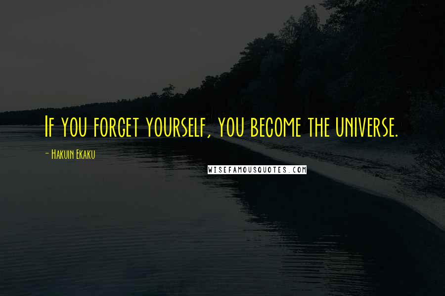 Hakuin Ekaku Quotes: If you forget yourself, you become the universe.