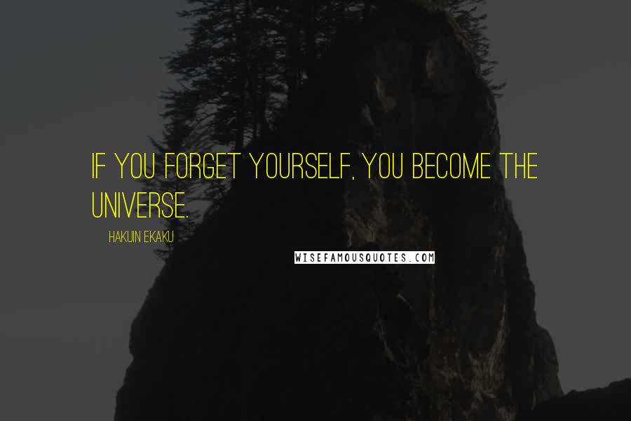 Hakuin Ekaku Quotes: If you forget yourself, you become the universe.