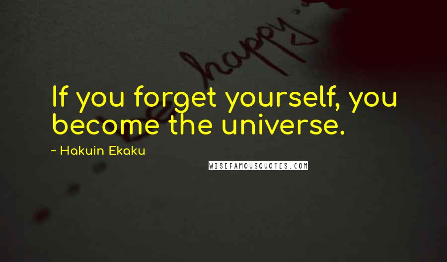 Hakuin Ekaku Quotes: If you forget yourself, you become the universe.