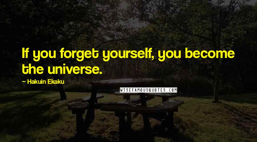 Hakuin Ekaku Quotes: If you forget yourself, you become the universe.