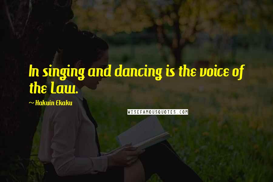 Hakuin Ekaku Quotes: In singing and dancing is the voice of the Law.