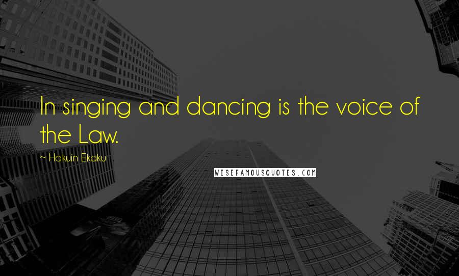 Hakuin Ekaku Quotes: In singing and dancing is the voice of the Law.