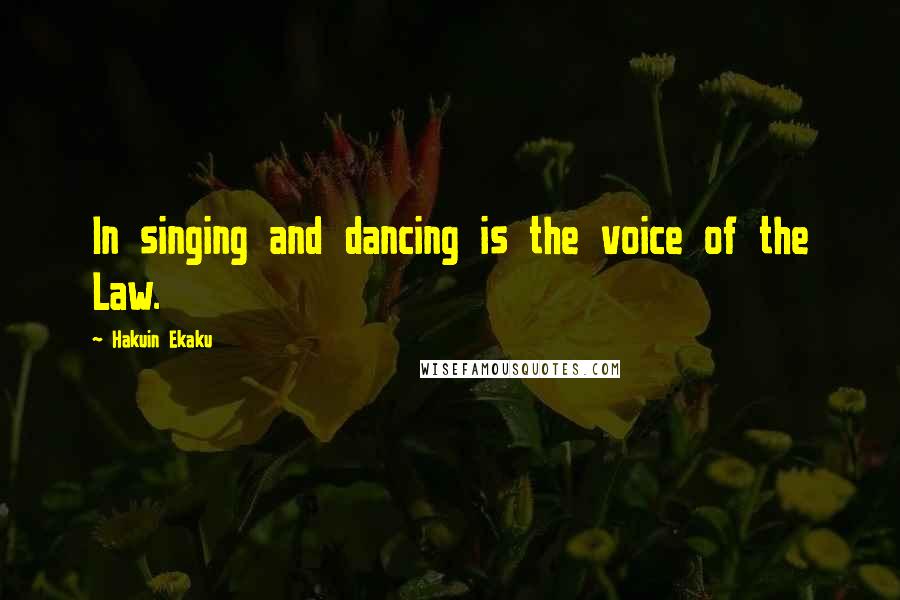 Hakuin Ekaku Quotes: In singing and dancing is the voice of the Law.