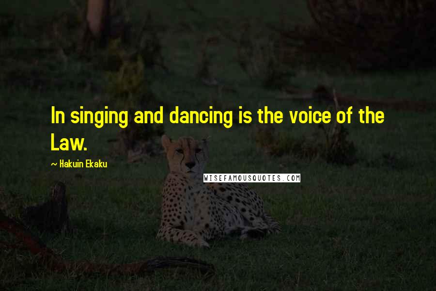 Hakuin Ekaku Quotes: In singing and dancing is the voice of the Law.