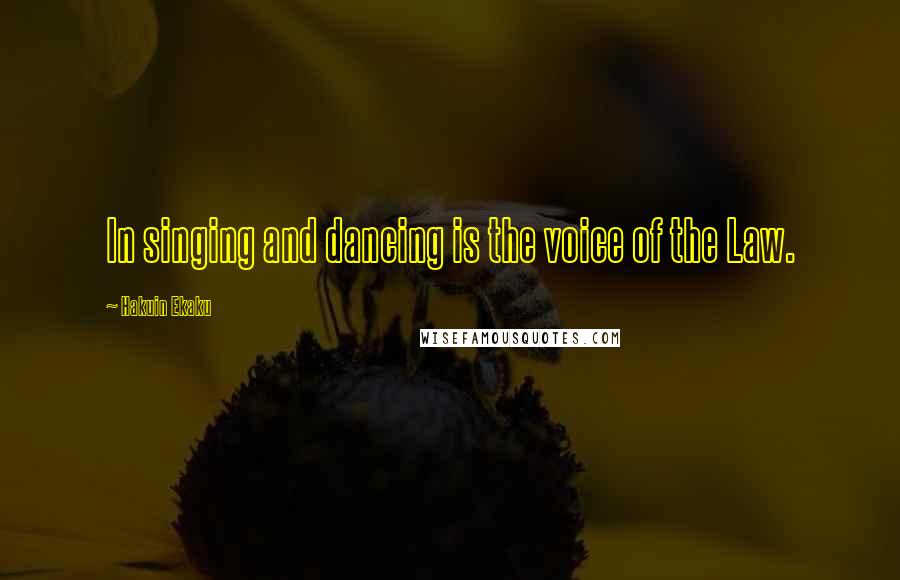 Hakuin Ekaku Quotes: In singing and dancing is the voice of the Law.