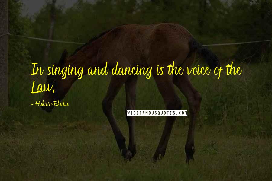 Hakuin Ekaku Quotes: In singing and dancing is the voice of the Law.