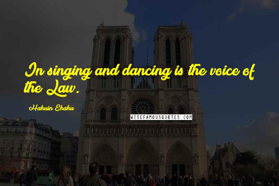 Hakuin Ekaku Quotes: In singing and dancing is the voice of the Law.