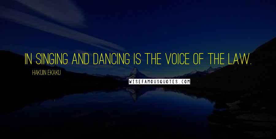 Hakuin Ekaku Quotes: In singing and dancing is the voice of the Law.