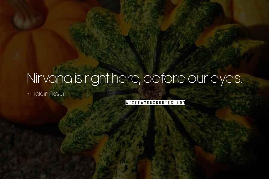 Hakuin Ekaku Quotes: Nirvana is right here, before our eyes.