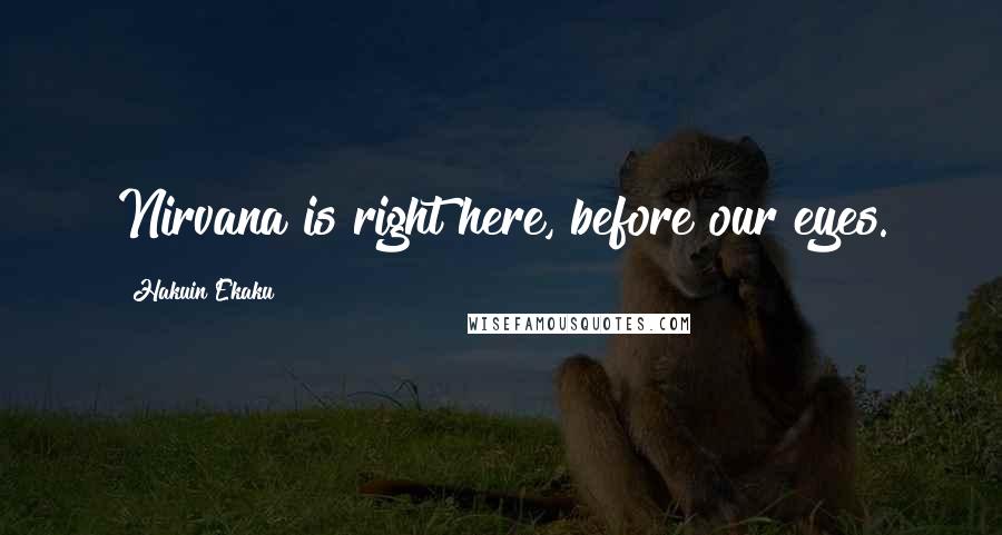 Hakuin Ekaku Quotes: Nirvana is right here, before our eyes.