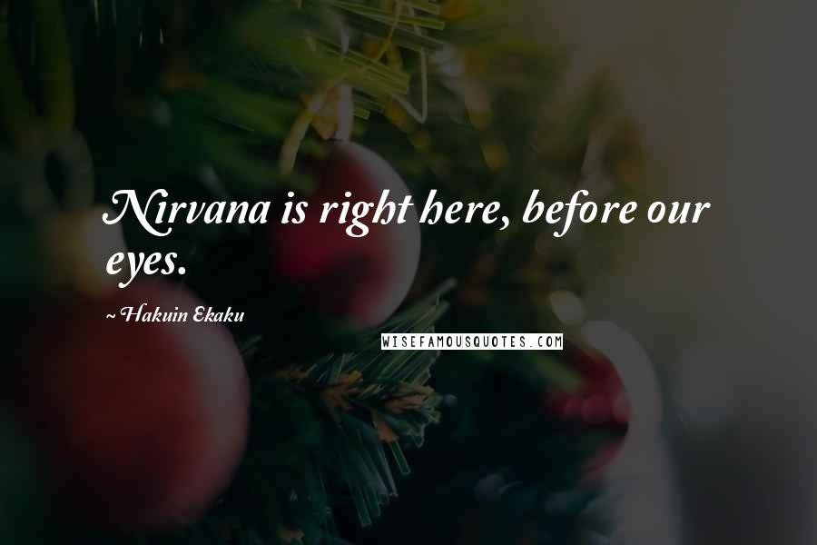 Hakuin Ekaku Quotes: Nirvana is right here, before our eyes.