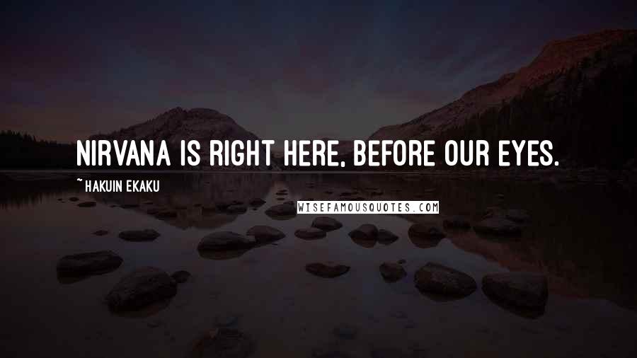 Hakuin Ekaku Quotes: Nirvana is right here, before our eyes.