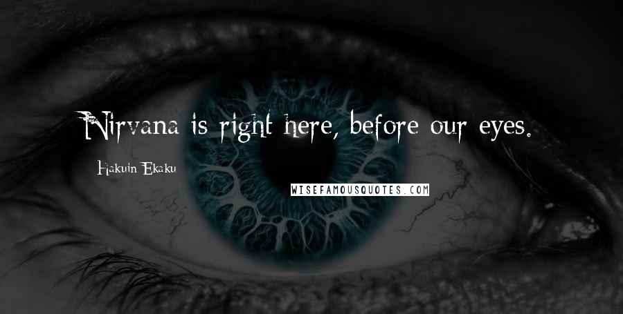 Hakuin Ekaku Quotes: Nirvana is right here, before our eyes.