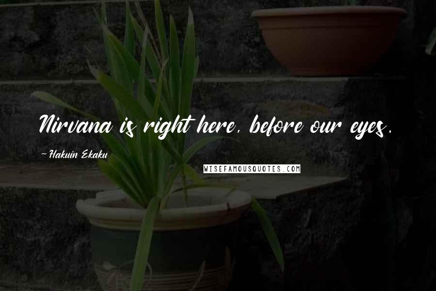 Hakuin Ekaku Quotes: Nirvana is right here, before our eyes.