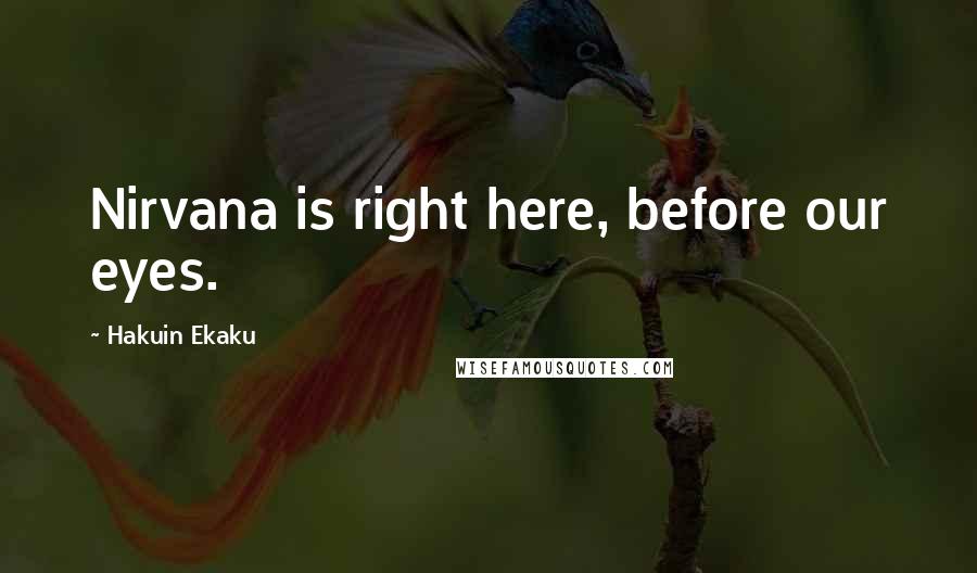 Hakuin Ekaku Quotes: Nirvana is right here, before our eyes.