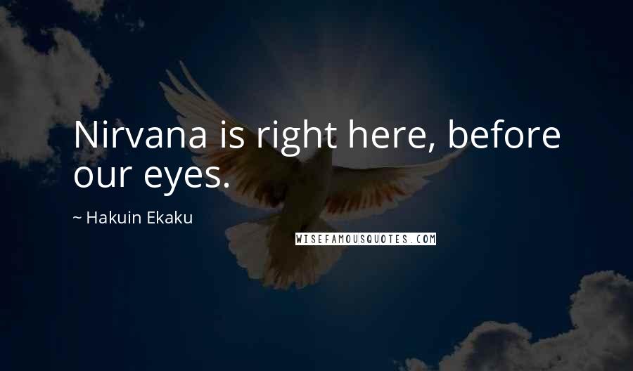 Hakuin Ekaku Quotes: Nirvana is right here, before our eyes.