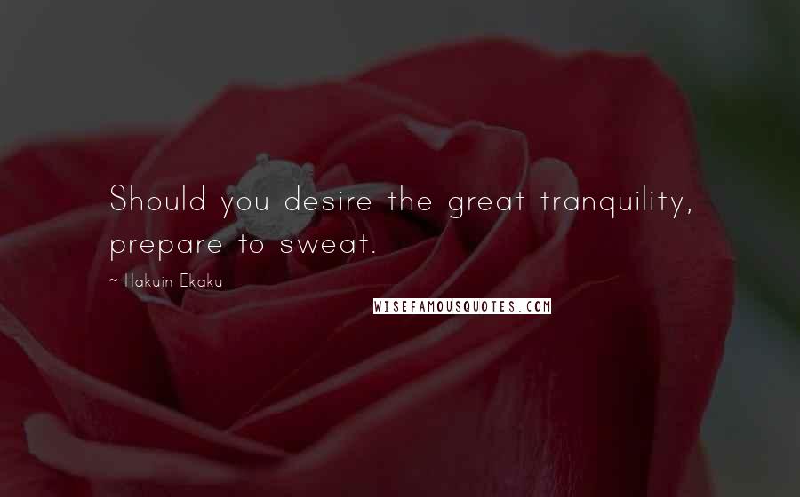 Hakuin Ekaku Quotes: Should you desire the great tranquility, prepare to sweat.