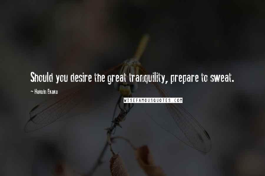 Hakuin Ekaku Quotes: Should you desire the great tranquility, prepare to sweat.