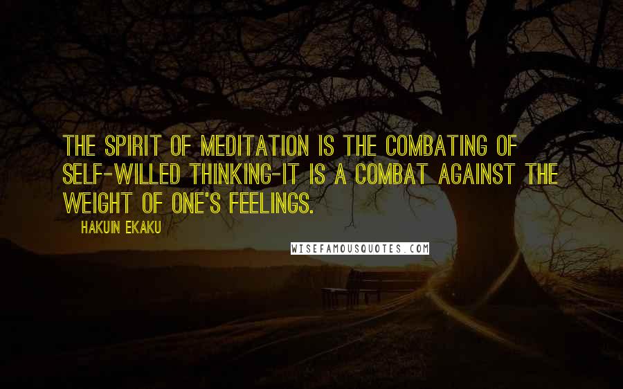 Hakuin Ekaku Quotes: The spirit of meditation is the combating of self-willed thinking-it is a combat against the weight of one's feelings.