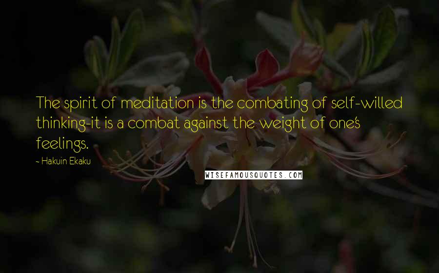 Hakuin Ekaku Quotes: The spirit of meditation is the combating of self-willed thinking-it is a combat against the weight of one's feelings.