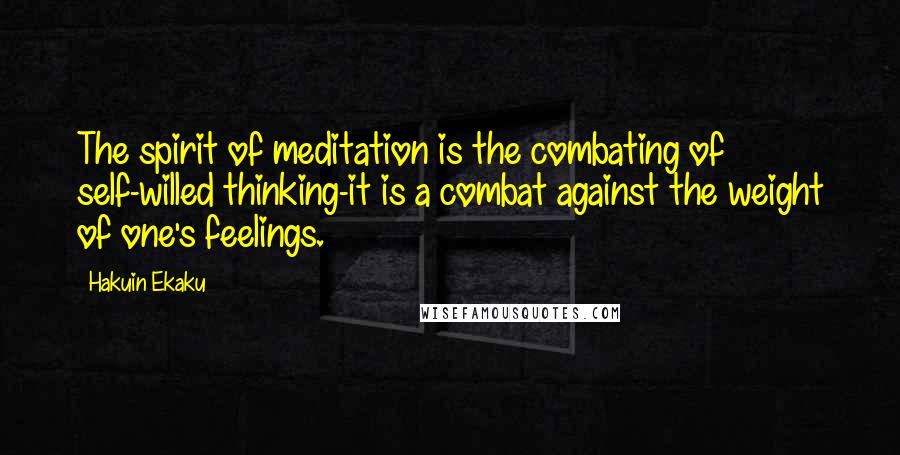 Hakuin Ekaku Quotes: The spirit of meditation is the combating of self-willed thinking-it is a combat against the weight of one's feelings.