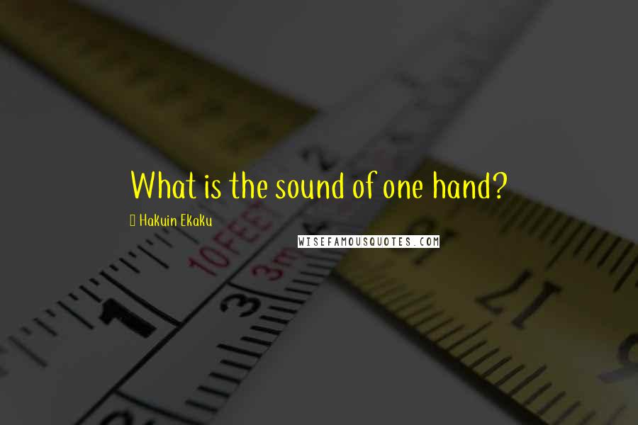 Hakuin Ekaku Quotes: What is the sound of one hand?