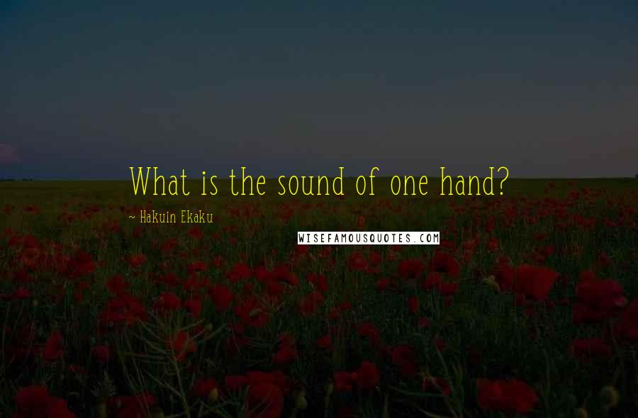 Hakuin Ekaku Quotes: What is the sound of one hand?