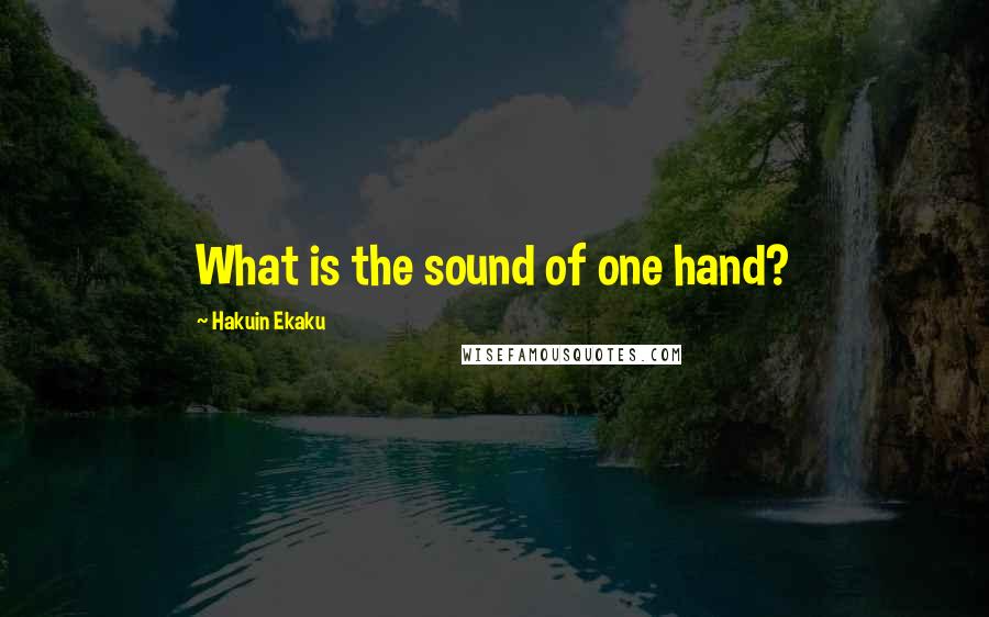 Hakuin Ekaku Quotes: What is the sound of one hand?