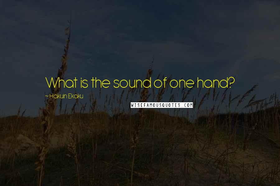 Hakuin Ekaku Quotes: What is the sound of one hand?