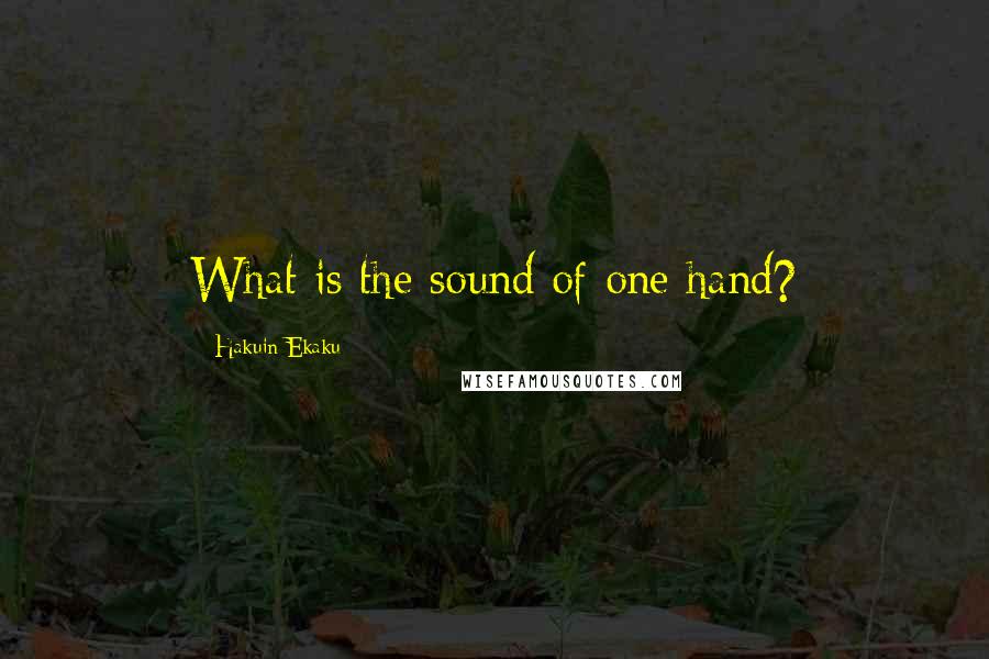 Hakuin Ekaku Quotes: What is the sound of one hand?