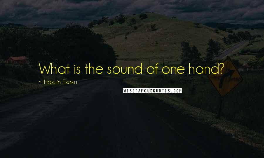 Hakuin Ekaku Quotes: What is the sound of one hand?