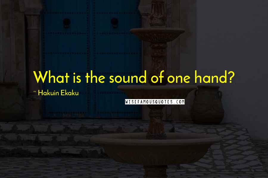 Hakuin Ekaku Quotes: What is the sound of one hand?