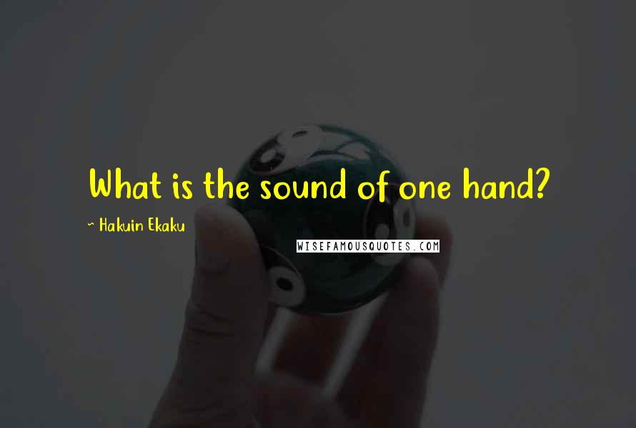 Hakuin Ekaku Quotes: What is the sound of one hand?