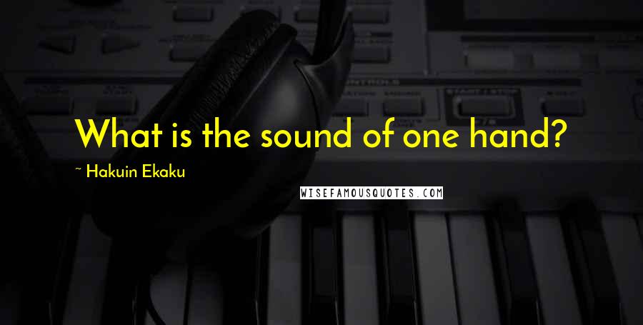 Hakuin Ekaku Quotes: What is the sound of one hand?