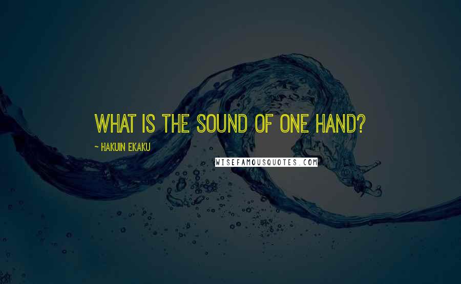 Hakuin Ekaku Quotes: What is the sound of one hand?