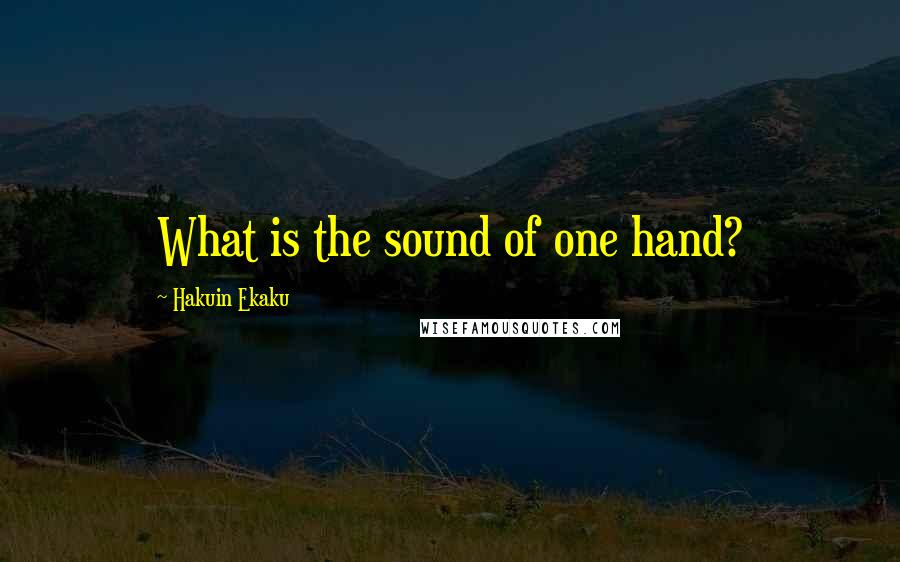 Hakuin Ekaku Quotes: What is the sound of one hand?