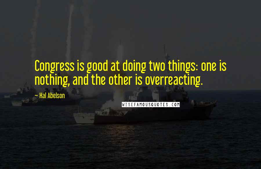 Hal Abelson Quotes: Congress is good at doing two things: one is nothing, and the other is overreacting.