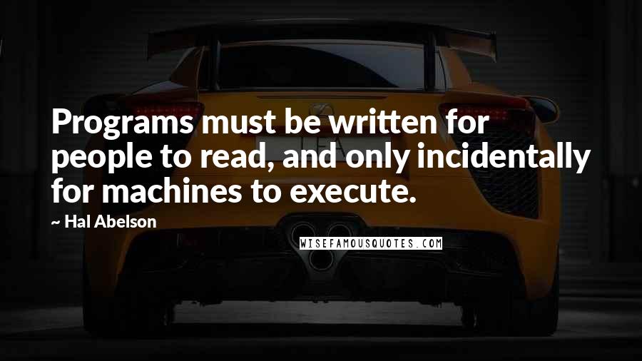 Hal Abelson Quotes: Programs must be written for people to read, and only incidentally for machines to execute.