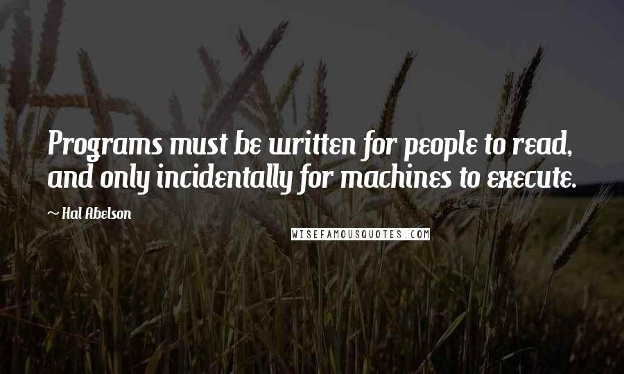 Hal Abelson Quotes: Programs must be written for people to read, and only incidentally for machines to execute.