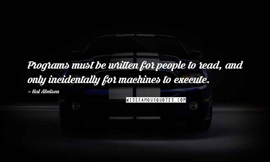 Hal Abelson Quotes: Programs must be written for people to read, and only incidentally for machines to execute.