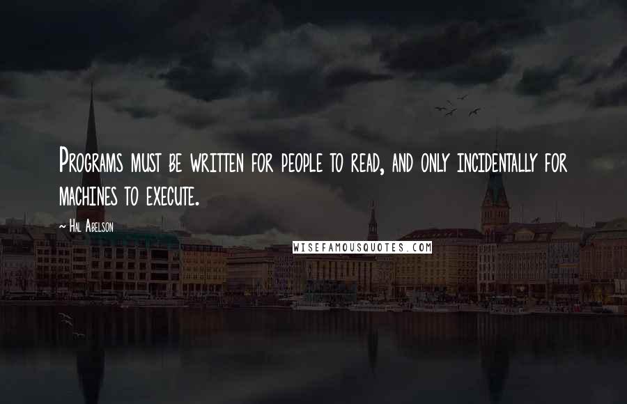 Hal Abelson Quotes: Programs must be written for people to read, and only incidentally for machines to execute.