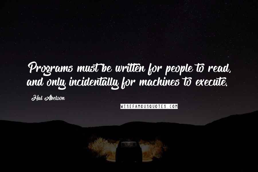 Hal Abelson Quotes: Programs must be written for people to read, and only incidentally for machines to execute.