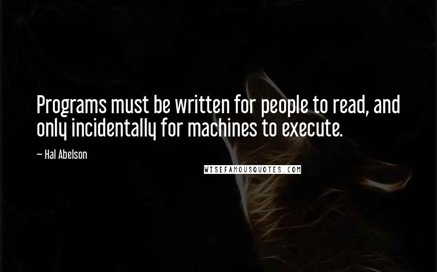 Hal Abelson Quotes: Programs must be written for people to read, and only incidentally for machines to execute.