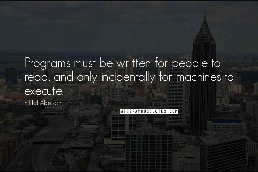 Hal Abelson Quotes: Programs must be written for people to read, and only incidentally for machines to execute.