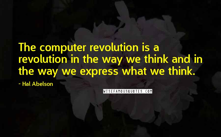 Hal Abelson Quotes: The computer revolution is a revolution in the way we think and in the way we express what we think.
