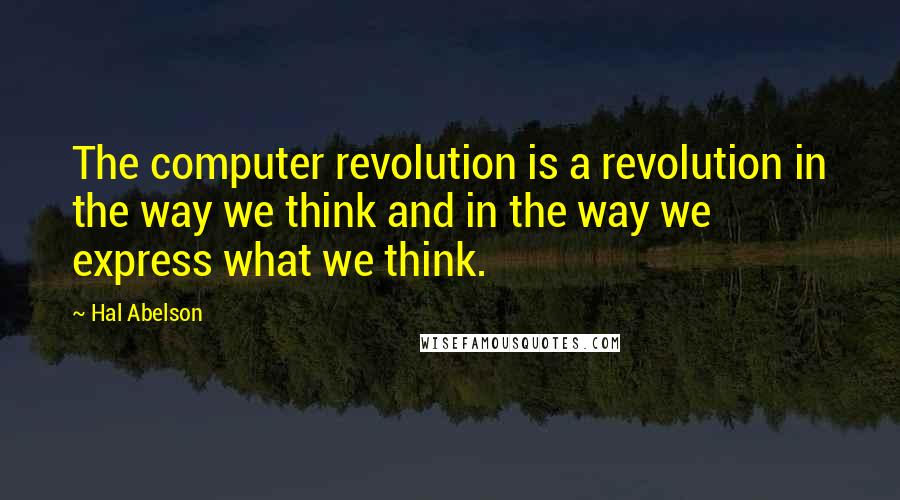 Hal Abelson Quotes: The computer revolution is a revolution in the way we think and in the way we express what we think.