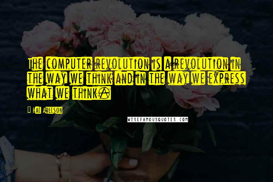 Hal Abelson Quotes: The computer revolution is a revolution in the way we think and in the way we express what we think.